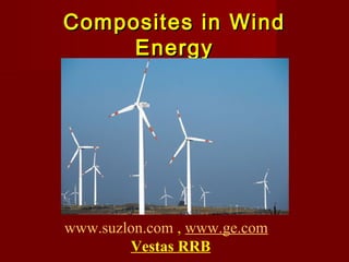 Composites in WindComposites in Wind
EnergyEnergy
www.suzlon.com , www.ge.com
Vestas RRB
 