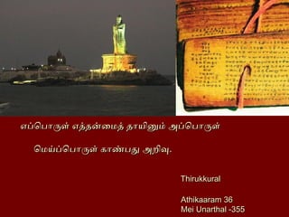 எப்பொபொருள் எத்தன்மைமைத் தொயினுமை் அப்பொபொருள்எப்பொபொருள் எத்தன்மைமைத் தொயினுமை் அப்பொபொருள்
ொமைய்ப்பொபொருள் கொண்பது அறிவொமைய்ப்பொபொருள் கொண்பது அறிவ..
ThirukkuralThirukkural
Athikaaram 36Athikaaram 36
Mei Unarthal -355Mei Unarthal -355
 
