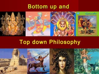 Bottom up andBottom up and
Top down Philosophy
 