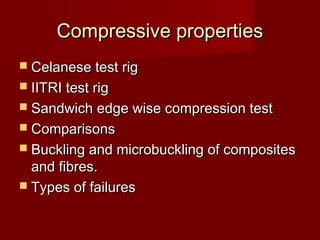 Compressive propertiesCompressive properties
 Celanese test rigCelanese test rig
 IITRI test rigIITRI test rig
 Sandwich edge wise compression testSandwich edge wise compression test
 ComparisonsComparisons
 Buckling and microbuckling of compositesBuckling and microbuckling of composites
and fibres.and fibres.
 Types of failuresTypes of failures
 