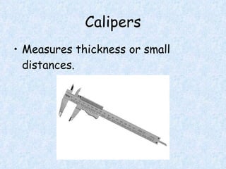 Calipers Measures thickness or small distances. 