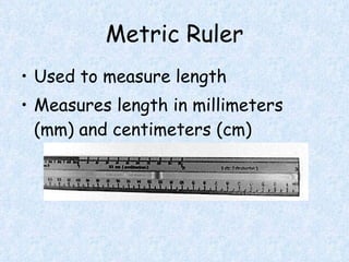 Metric Ruler Used to measure length Measures length in millimeters (mm) and centimeters (cm)