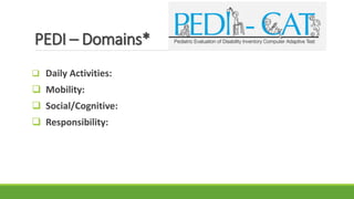 PEDI – Domains*
 Daily Activities:
 Mobility:
 Social/Cognitive:
 Responsibility:
 