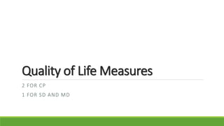 Quality of Life Measures
2 FOR CP
1 FOR SD AND MD
 