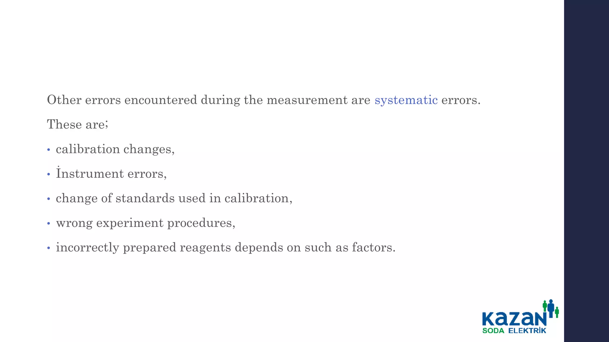 Other errors encountered during the measurement are systematic errors.
These are;
• calibration changes,
• İnstrument errors,
• change of standards used in calibration,
• wrong experiment procedures,
• incorrectly prepared reagents depends on such as factors.
 