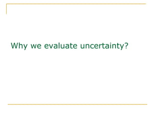 Why we evaluate uncertainty?
 