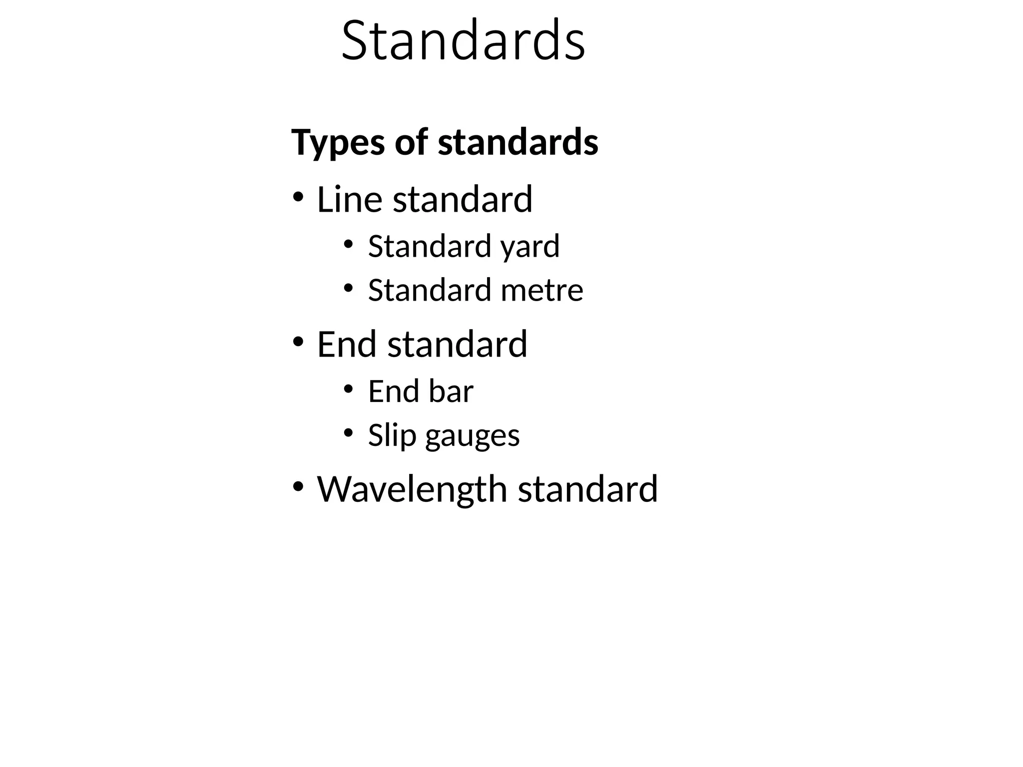 Standards
Types of standards
• Line standard
• Standard yard
• Standard metre
• End standard
• End bar
• Slip gauges
• Wavelength standard
 