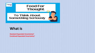 What is
Standard Expanded Uncertainty?
Combined Expanded Uncertainty?
 