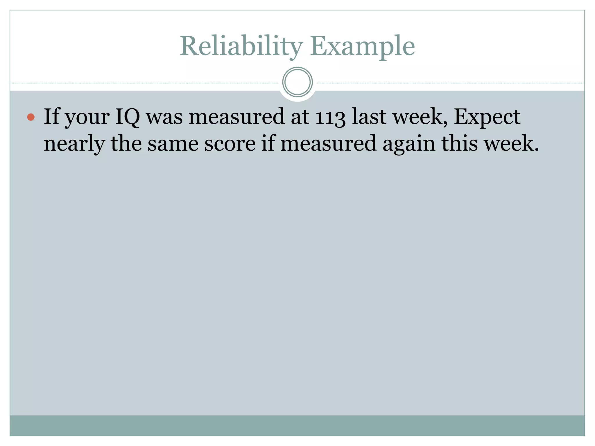 Reliability Example
 If your IQ was measured at 113 last week, Expect
nearly the same score if measured again this week.
 