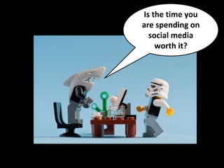 Is the time you
are spending on
social media
worth it?
 