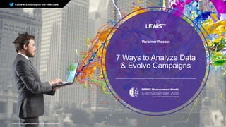 1 | ©2015 LEWIS Communications, LLC. All Rights Reserved
7 Ways to Analyze Data
& Evolve Campaigns
Webinar Recap:
Follow #LEWISinsights and #AMECMM
 