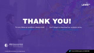 THANK YOU!
For any follow-up questions, please email:
measurement@lewispr.com
Don’t forget to download our analytics series,
http://lws.co/measurement_guide
Follow #LEWISinsights and #AMECMM13 | ©2015 LEWIS Communications, LLC. All Rights Reserved
 