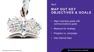 Tip 2:
MAP OUT KEY
OBJECTIVES & GOALS
Follow #LEWISinsights and #AMECMM4 | ©2015 LEWIS Communications, LLC. All Rights Reserved
• Align business goals with
communications goals
• Measure for strategy
• Program vs. campaign
• Use internal data
 