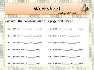 Worksheet
Friday 26th Feb
Convert the following on a file page and return.
 