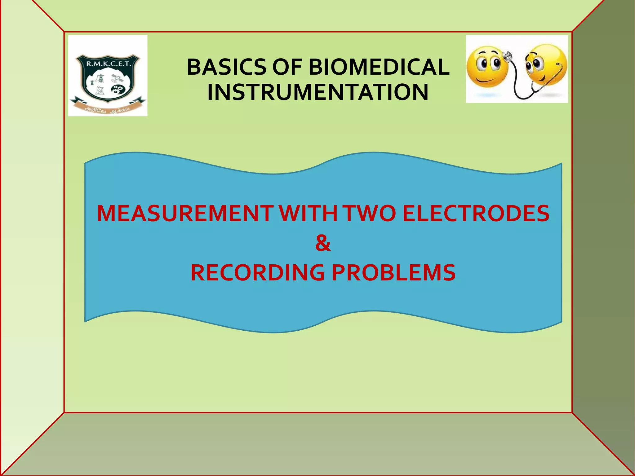 MEASUREMENT WITHTWO ELECTRODES
&
RECORDING PROBLEMS
BASICS OF BIOMEDICAL
INSTRUMENTATION
 