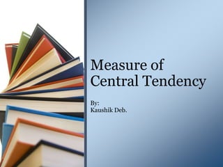 By:
Kaushik Deb.
Measure of
Central Tendency
 