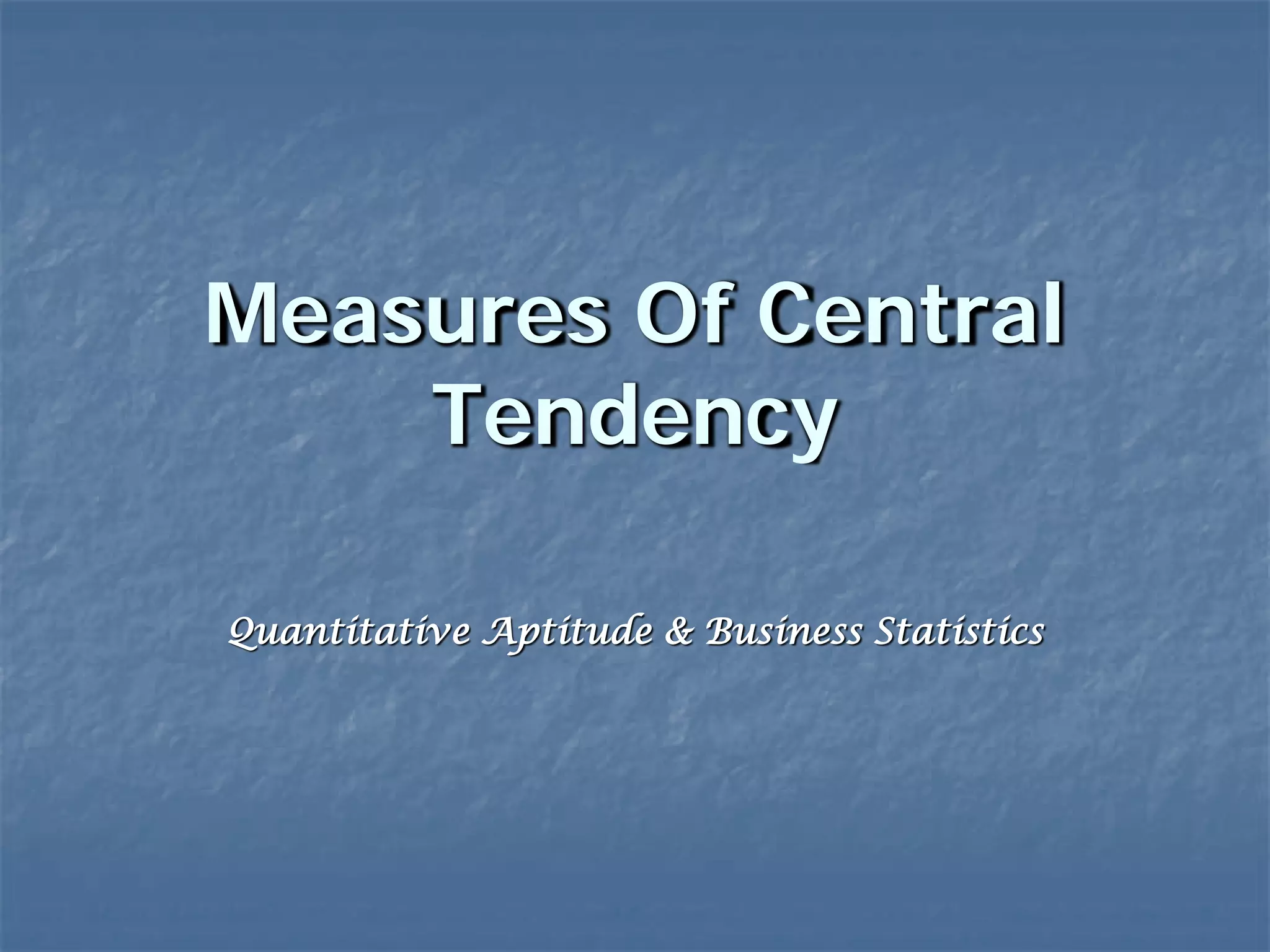 Measures Of Central
Tendency
Quantitative Aptitude & Business Statistics
 