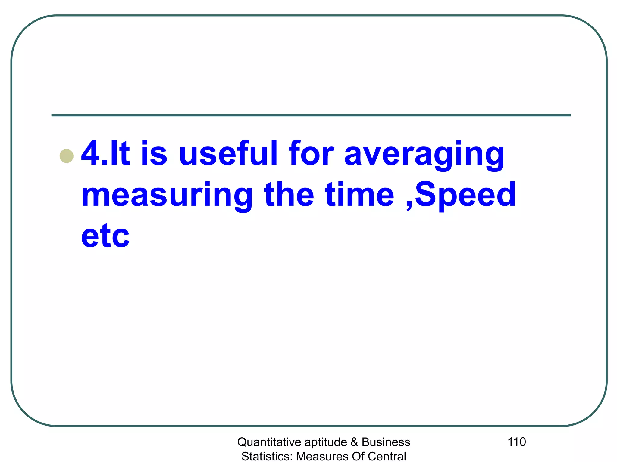 Quantitative aptitude & Business
Statistics: Measures Of Central
110
 4.It is useful for averaging
measuring the time ,Speed
etc
 