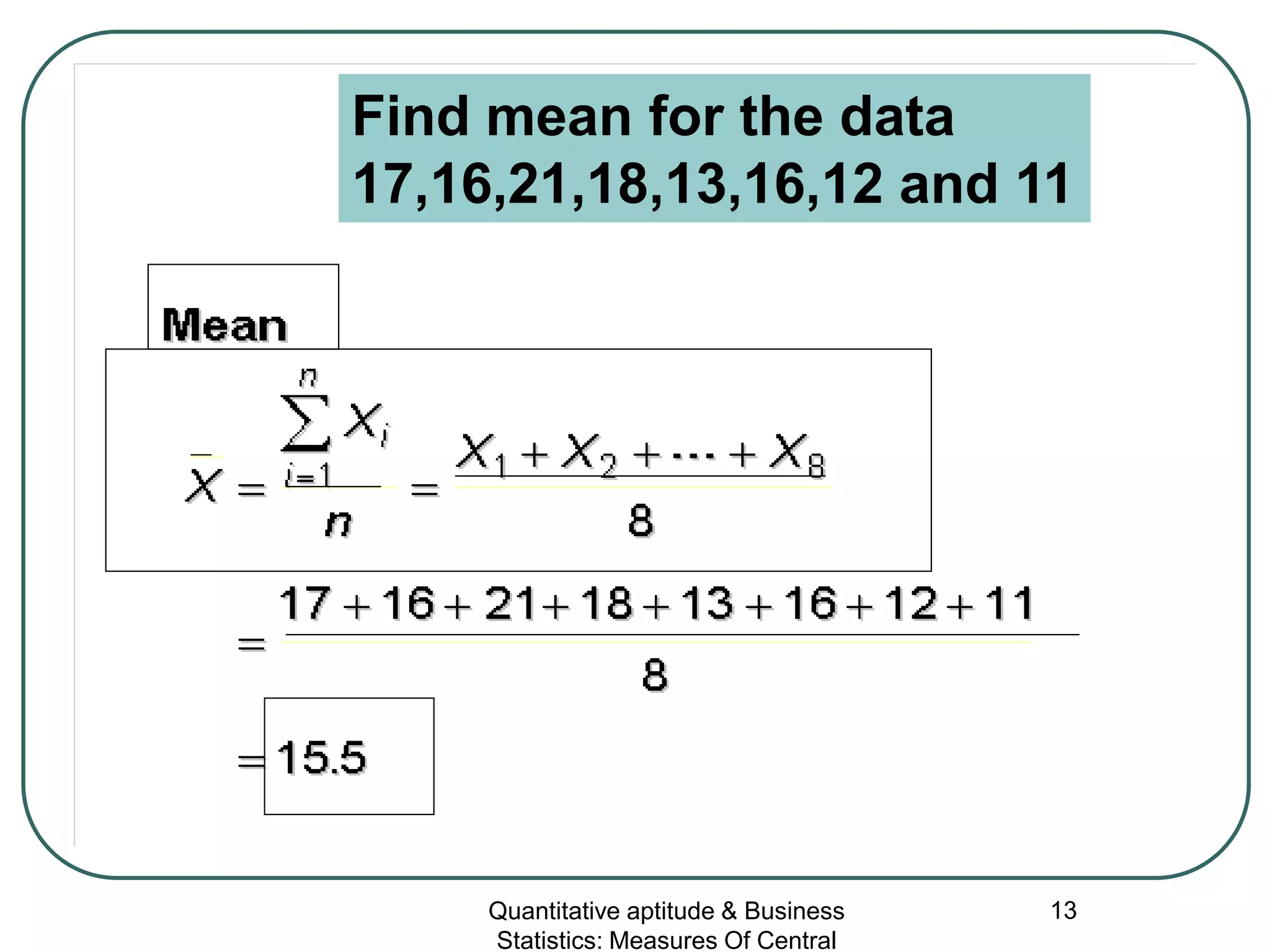 Quantitative aptitude & Business
Statistics: Measures Of Central
13
Find mean for the data
17,16,21,18,13,16,12 and 11
 