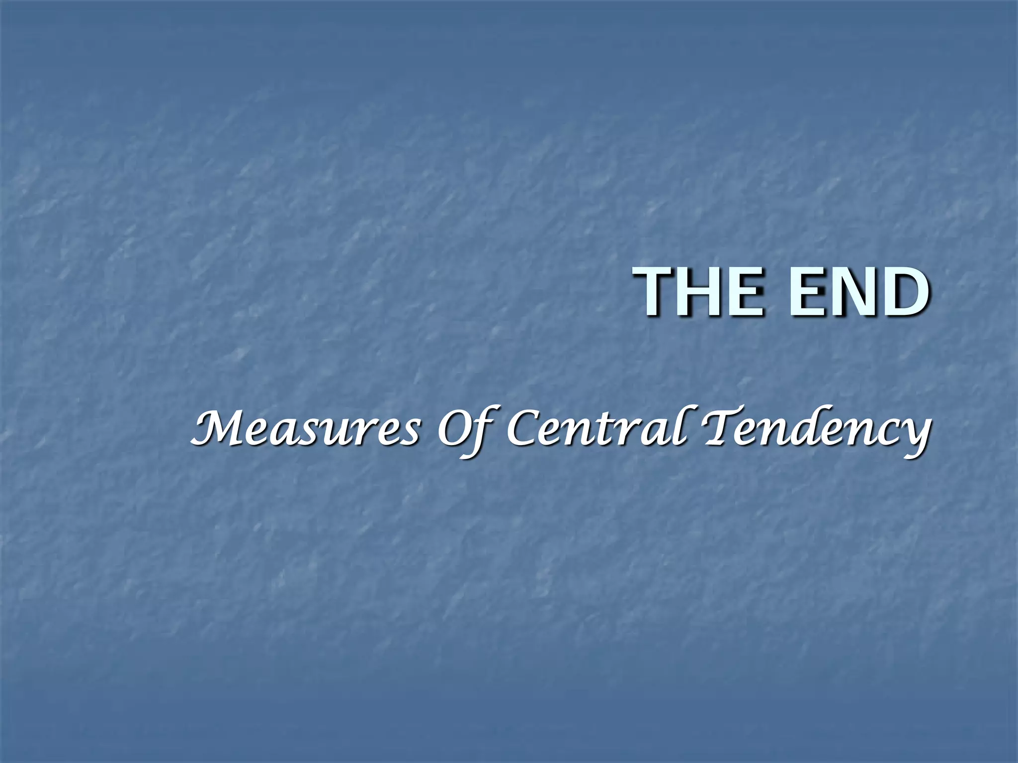 THE END
Measures Of Central Tendency
 