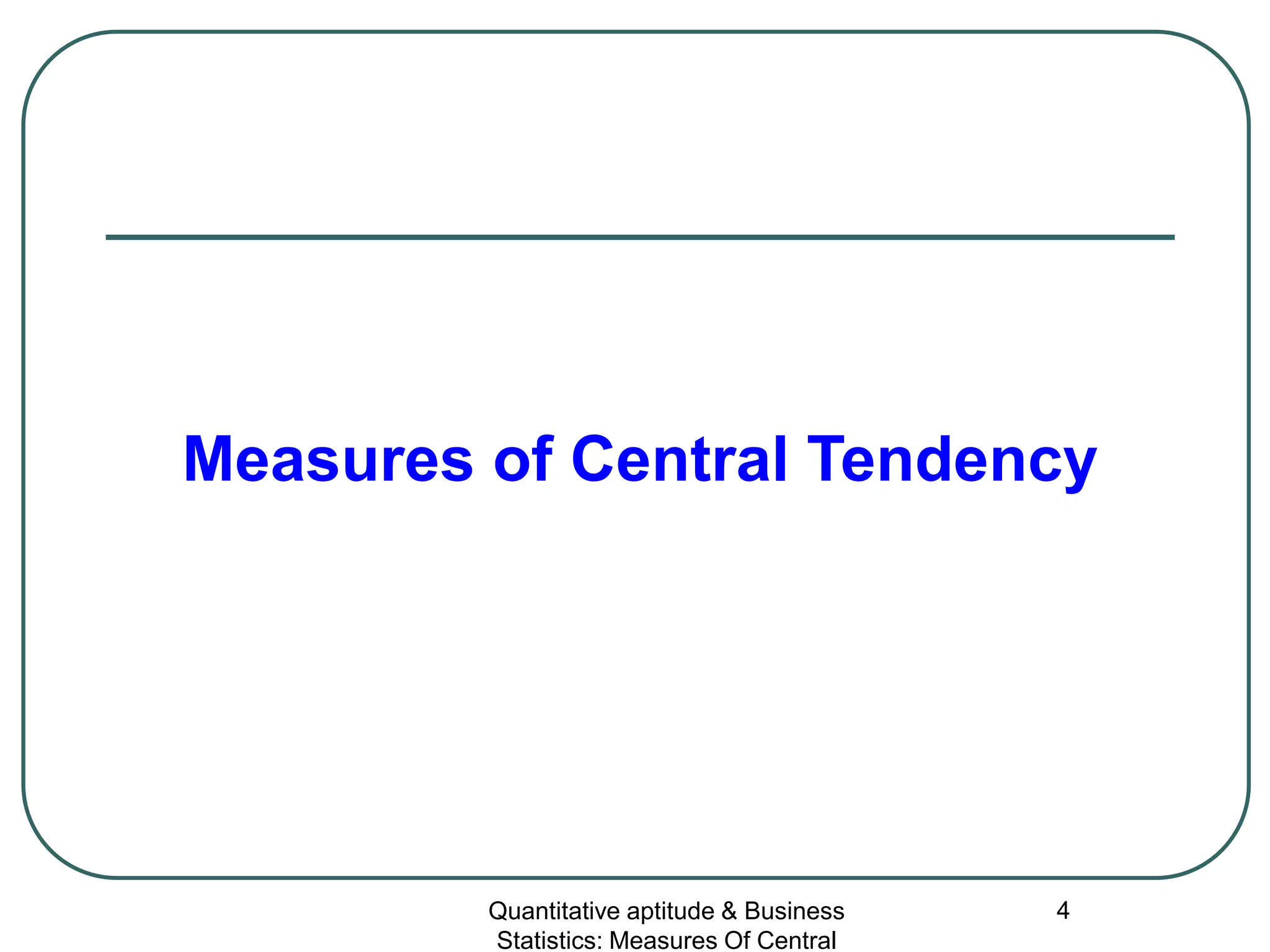 Quantitative aptitude & Business
Statistics: Measures Of Central
4
Measures of Central Tendency
 