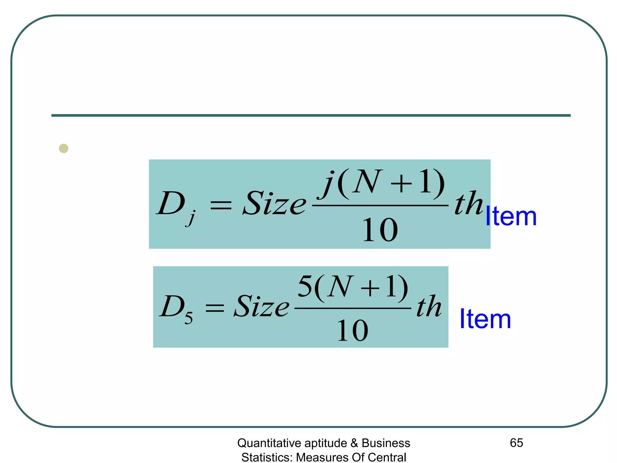 Quantitative aptitude & Business
Statistics: Measures Of Central
65

th
Nj
SizeDj
10
)1( +
= Item
th
N
SizeD
10
)1(5
5
+
= Item
 