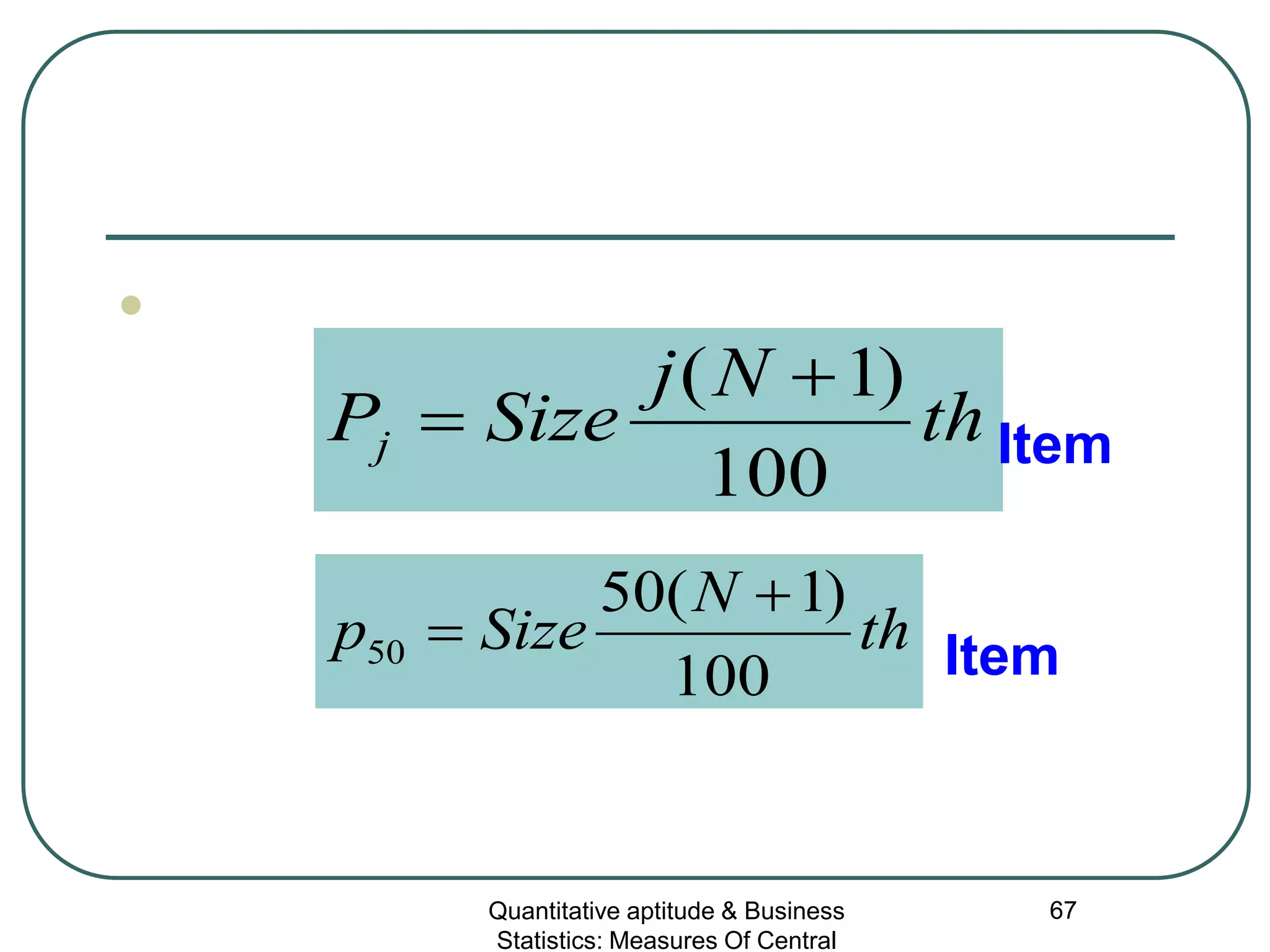Quantitative aptitude & Business
Statistics: Measures Of Central
67

th
Nj
SizePj
100
)1( +
= Item
th
N
Sizep
100
)1(50
50
+
= Item
 