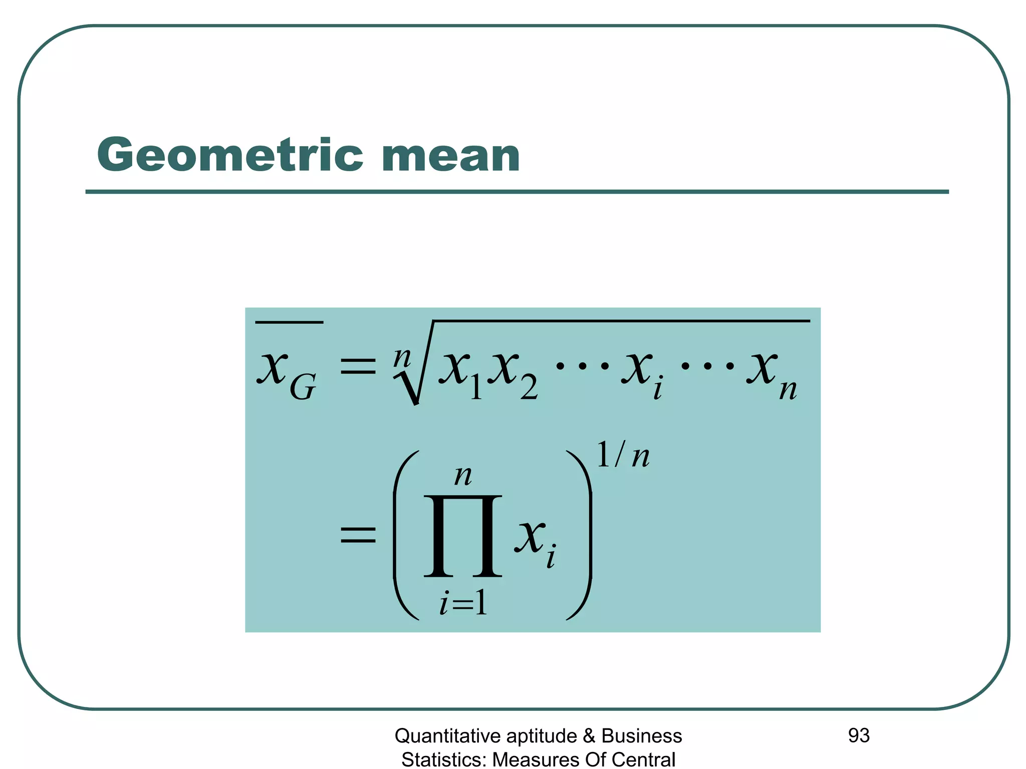 Quantitative aptitude & Business
Statistics: Measures Of Central
93
Geometric mean
nn
i
i
n
niG
x
xxxxx
/1
1
21






=
=
∏=

 
