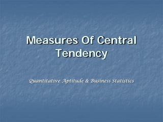 Measures Of Central
Tendency
Quantitative Aptitude & Business Statistics
 