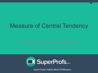 Measure of Central Tendency 
Compiled by SuperProfs.com 
Learn from India’s Best PLreoaferns sfororms India’s Best Professors 
 