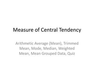 Measure of Central Tendency
Arithmetic Average (Mean), Trimmed
Mean, Mode, Median, Weighted
Mean, Mean Grouped Data, Quiz
 