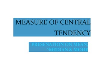 MEASURE OF CENTRAL
TENDENCY
PRESENATION ON MEAN,
^MEDIAN & MODE
 