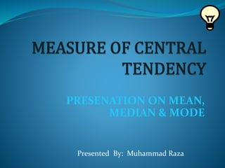 PRESENATION ON MEAN,
MEDIAN & MODE
Presented By: Muhammad Raza
 