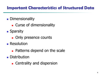 4
Important Characteristics of Structured Data
◼ Dimensionality
◼ Curse of dimensionality
◼ Sparsity
◼ Only presence counts
◼ Resolution
◼ Patterns depend on the scale
◼ Distribution
◼ Centrality and dispersion
 