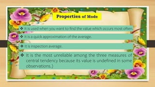 • Mode is readily comprehensible and easily calculated.
• It is the best representative of data.
• It is not at all affect...