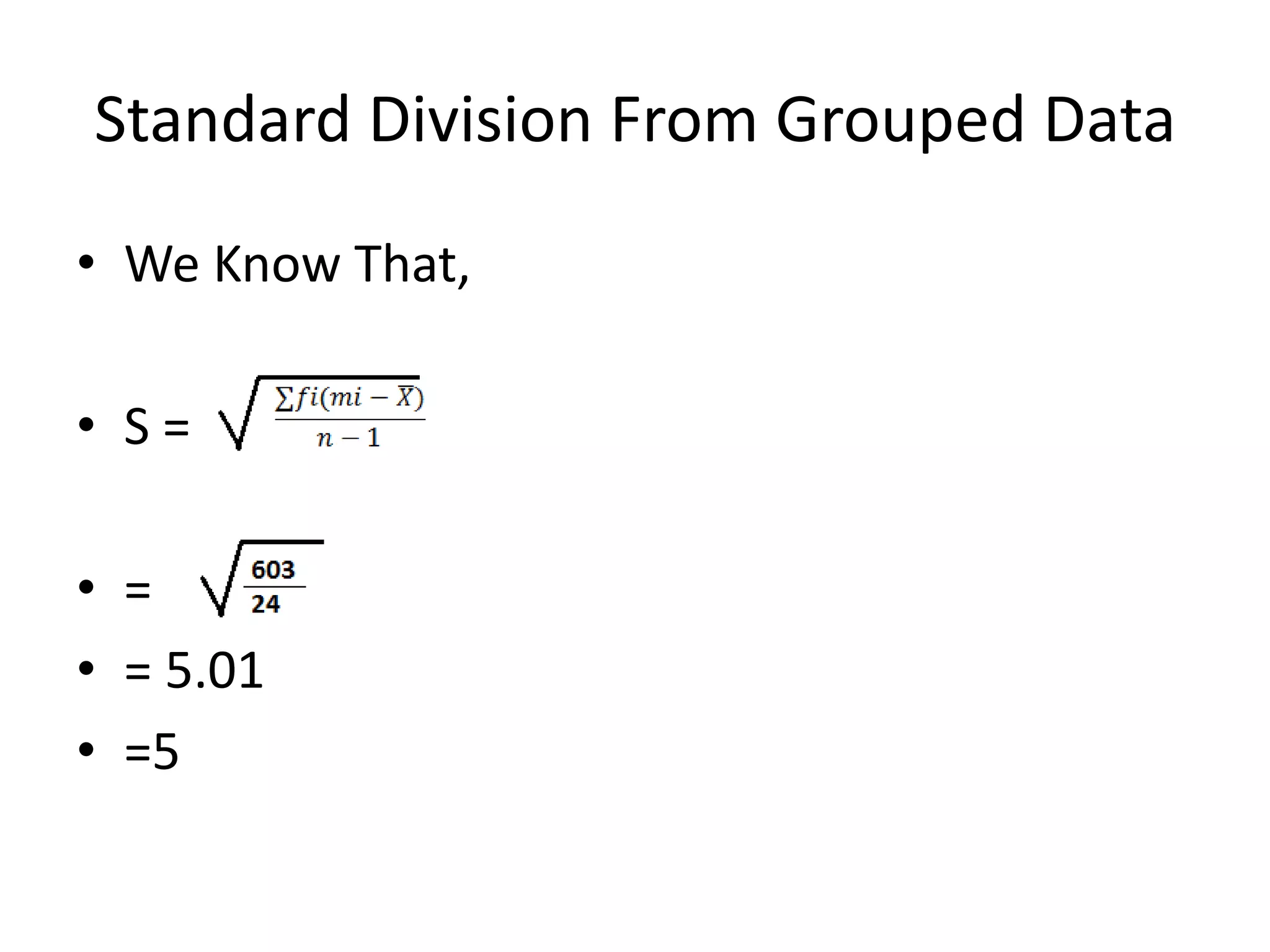 Standard Division From Grouped Data
• We Know That,
• S =
• =
• = 5.01
• =5
 
