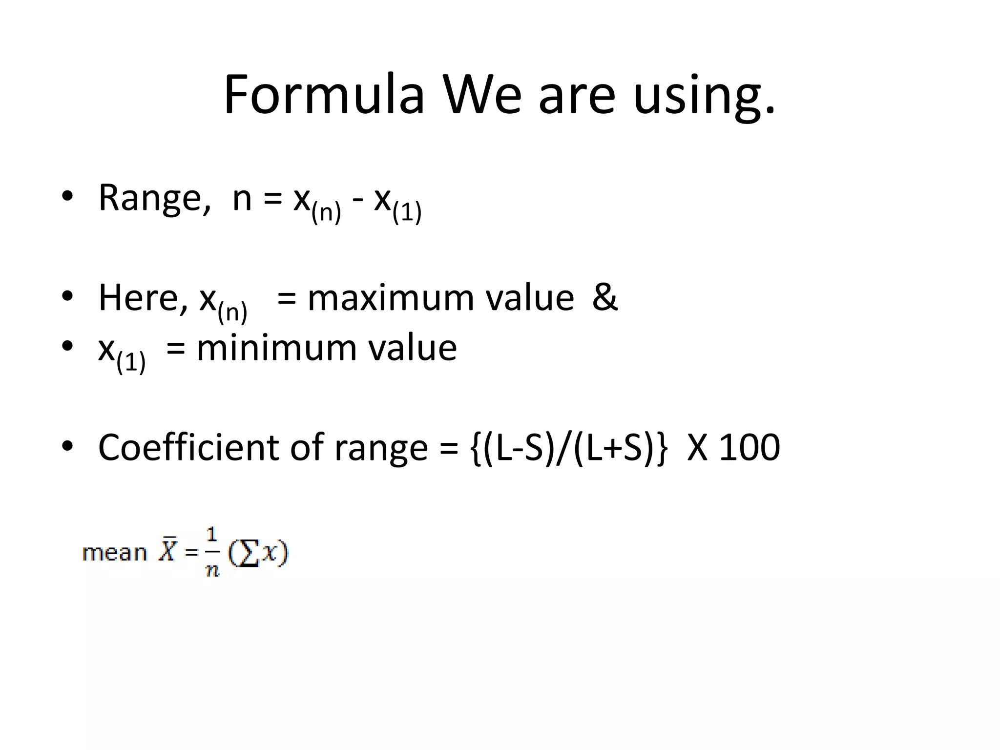 Formula We are using.
• Range, n = x(n) - x(1)
• Here, x(n) = maximum value &
• x(1) = minimum value
• Coefficient of range = {(L-S)/(L+S)} X 100
 