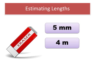 Estimating Lengths
5 mm
4 m
 