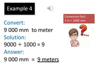 Example 4
Convert:
9 000 mm to meter
Solution:
9000 ÷ 1000 = 9
Answer:
9 000 mm = 9 meters
Conversion fact:
1 m = 1000 mm
 