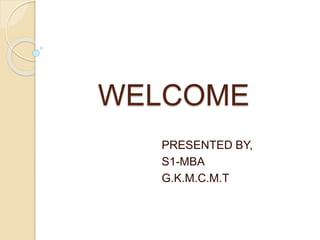 WELCOME
PRESENTED BY,
S1-MBA
G.K.M.C.M.T
 