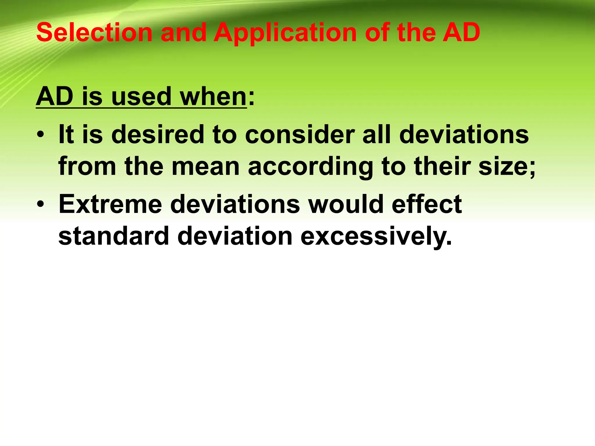 Selection and Application of the AD
AD is used when:
• It is desired to consider all deviations
from the mean according to their size;
• Extreme deviations would effect
standard deviation excessively.
 