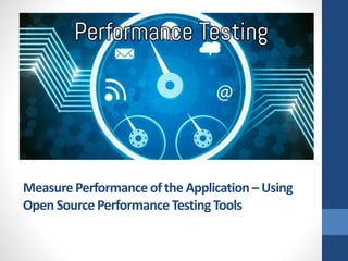 MeasurePerformanceof the Application– Using
Open Source PerformanceTesting Tools
 