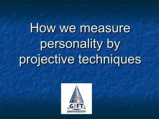 How we measureHow we measure
personality bypersonality by
projective techniquesprojective techniques
 