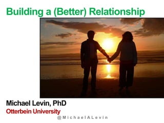 @ M i c h a e l A L e v i n
Building a (Better) Relationship
Michael Levin, PhD
Otterbein University
 