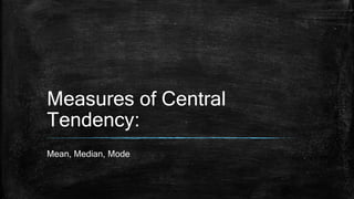 Measures of Central
Tendency:
Mean, Median, Mode
 