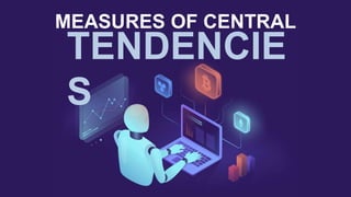 MEASURES OF CENTRAL
TENDENCIE
S
 