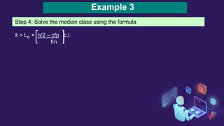 Example 3
Step 4: Solve the median class using the formula
x̃ = LB + n/2 – cfp c.i.
fm
 