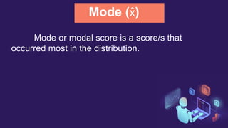 Mode (x̂)
Mode or modal score is a score/s that
occurred most in the distribution.
 