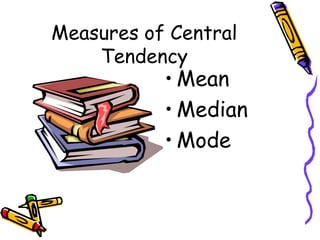 Measures of Central
Tendency
• Mean
• Median
• Mode
 