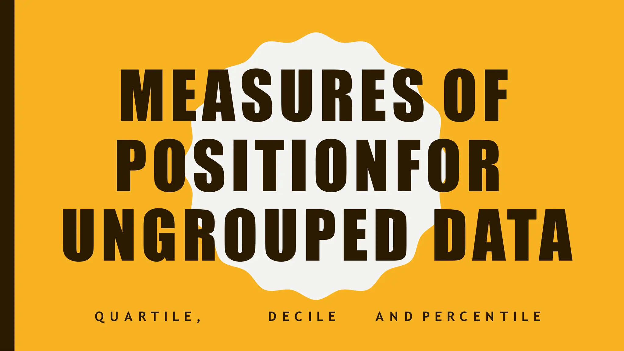 MEASURES OF
POSITIONFOR
UNGROUPED DATA
Q U A R T I L E , D E C I L E A N D P E R C E N T I L E
 